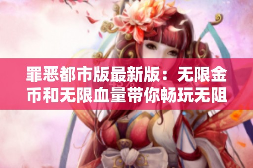 罪恶都市版最新版：无限金币和无限血量带你畅玩无阻
