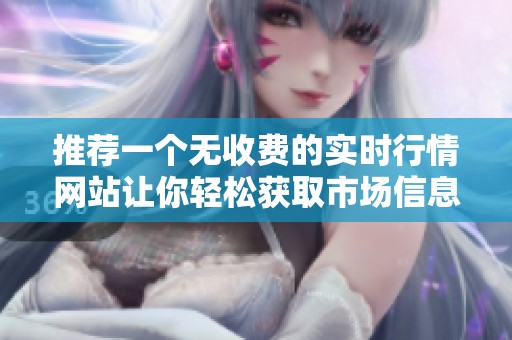 推荐一个无收费的实时行情网站让你轻松获取市场信息