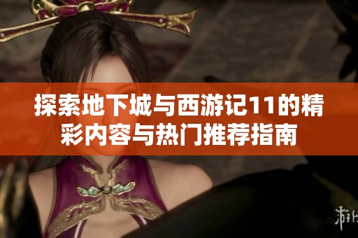 探索地下城与西游记11的精彩内容与热门推荐指南