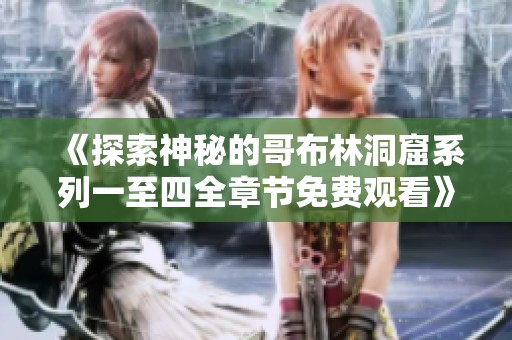 《探索神秘的哥布林洞窟系列一至四全章节免费观看》