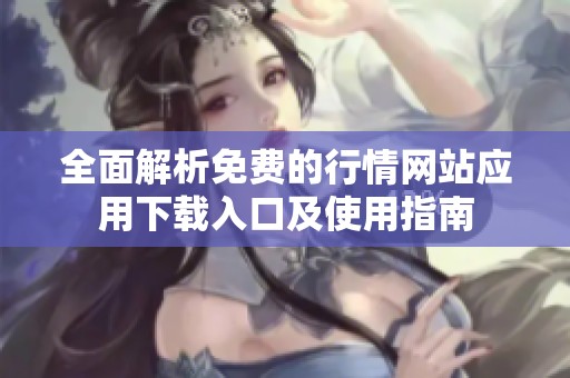 全面解析免费的行情网站应用下载入口及使用指南