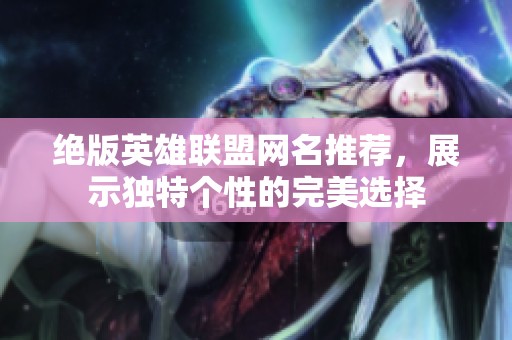 绝版英雄联盟网名推荐，展示独特个性的完美选择