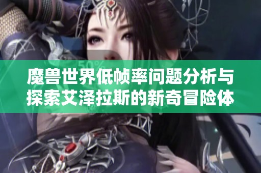 魔兽世界低帧率问题分析与探索艾泽拉斯的新奇冒险体验