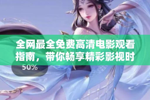 全网最全免费高清电影观看指南，带你畅享精彩影视时光