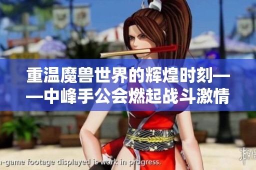 重温魔兽世界的辉煌时刻——中峰手公会燃起战斗激情之旅