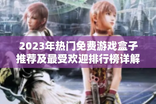 2023年热门免费游戏盒子推荐及最受欢迎排行榜详解