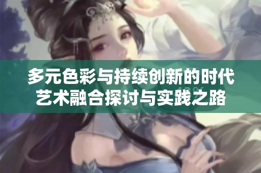 多元色彩与持续创新的时代艺术融合探讨与实践之路