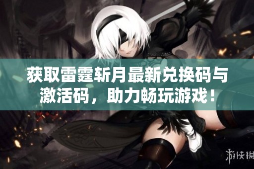 获取雷霆斩月最新兑换码与激活码，助力畅玩游戏！