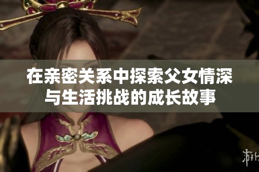 在亲密关系中探索父女情深与生活挑战的成长故事