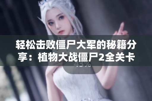 轻松击败僵尸大军的秘籍分享：植物大战僵尸2全关卡攻略指南