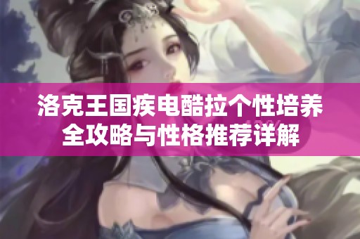 洛克王国疾电酷拉个性培养全攻略与性格推荐详解
