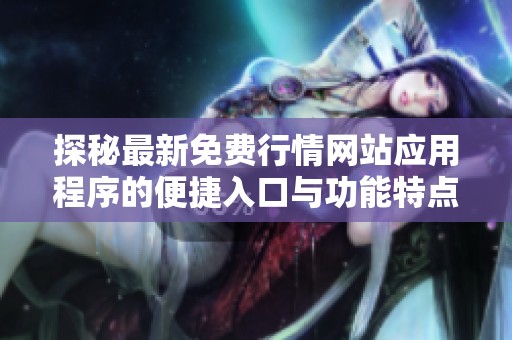 探秘最新免费行情网站应用程序的便捷入口与功能特点