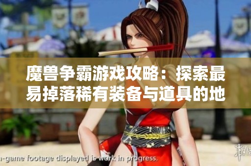 魔兽争霸游戏攻略：探索最易掉落稀有装备与道具的地图秘境