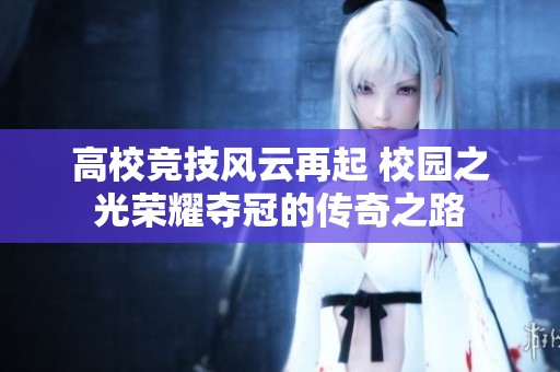 高校竞技风云再起 校园之光荣耀夺冠的传奇之路