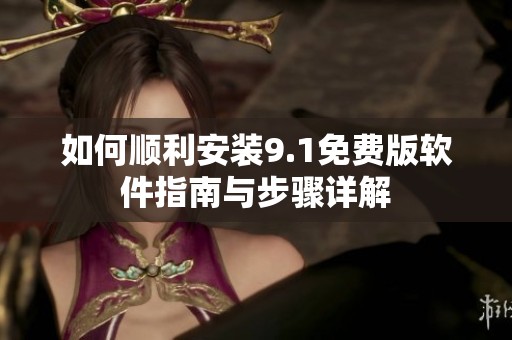 如何顺利安装9.1免费版软件指南与步骤详解
