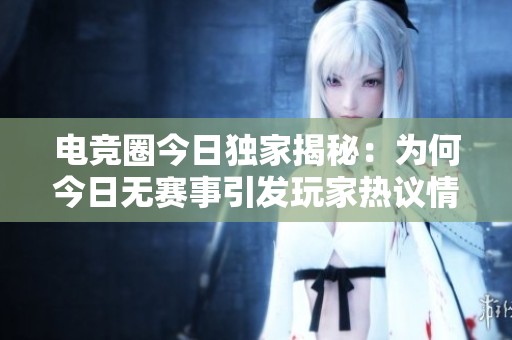 电竞圈今日独家揭秘：为何今日无赛事引发玩家热议情况分析