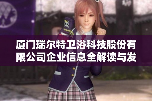 厦门瑞尔特卫浴科技股份有限公司企业信息全解读与发展潜力分析