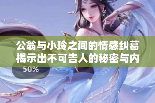 公翁与小玲之间的情感纠葛揭示出不可告人的秘密与内心挣扎