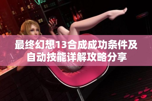 最终幻想13合成成功条件及自动技能详解攻略分享