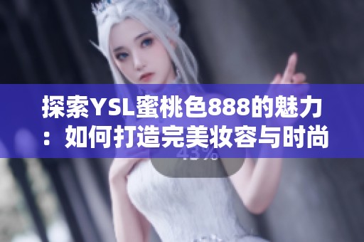 探索YSL蜜桃色888的魅力：如何打造完美妆容与时尚风格