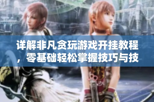 详解非凡贪玩游戏开挂教程，零基础轻松掌握技巧与技巧