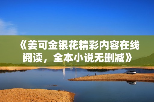 《姜可金银花精彩内容在线阅读，全本小说无删减》