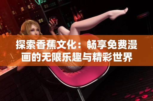 探索香蕉文化：畅享免费漫画的无限乐趣与精彩世界