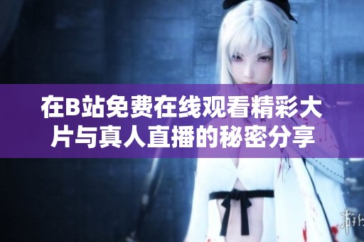 在B站免费在线观看精彩大片与真人直播的秘密分享