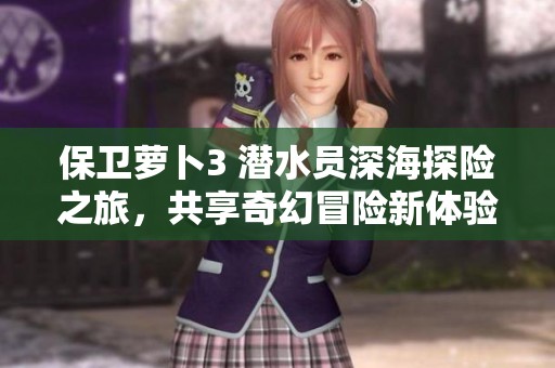 保卫萝卜3 潜水员深海探险之旅，共享奇幻冒险新体验