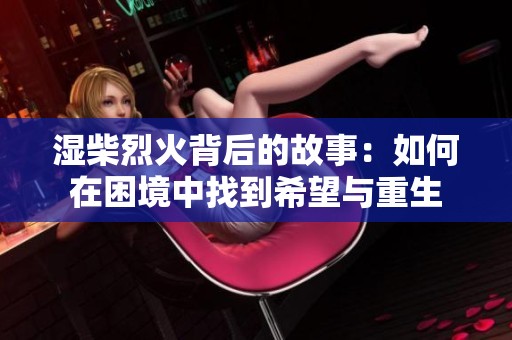 湿柴烈火背后的故事：如何在困境中找到希望与重生