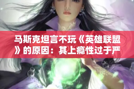 马斯克坦言不玩《英雄联盟》的原因：其上瘾性过于严重