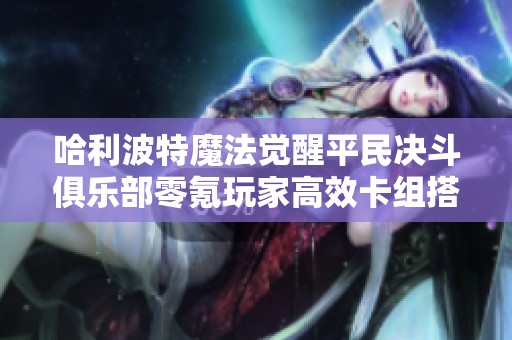 哈利波特魔法觉醒平民决斗俱乐部零氪玩家高效卡组搭配秘籍