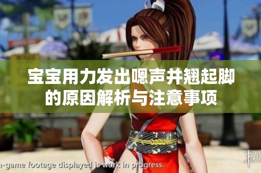 宝宝用力发出嗯声并翘起脚的原因解析与注意事项