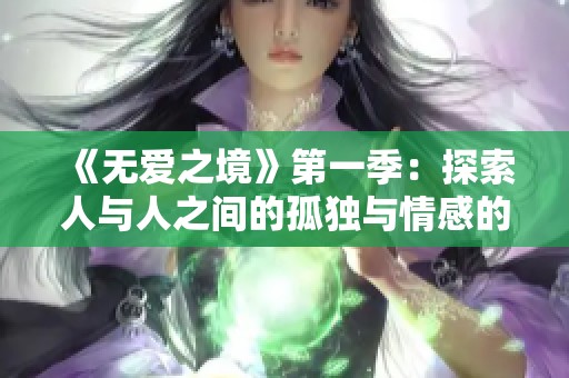 《无爱之境》第一季：探索人与人之间的孤独与情感的复杂纠葛