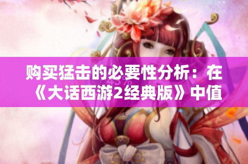 购买猛击的必要性分析：在《大话西游2经典版》中值得投资吗