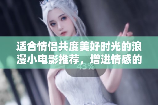 适合情侣共度美好时光的浪漫小电影推荐，增进情感的完美选择
