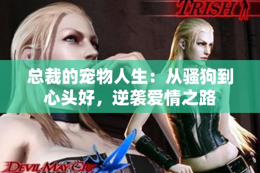 总裁的宠物人生：从骚狗到心头好，逆袭爱情之路
