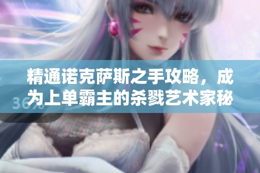 精通诺克萨斯之手攻略，成为上单霸主的杀戮艺术家秘笈