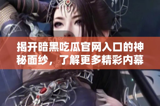 揭开暗黑吃瓜官网入口的神秘面纱，了解更多精彩内幕消息与资讯