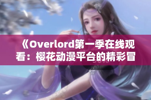 《Overlord第一季在线观看：樱花动漫平台的精彩冒险旅程》