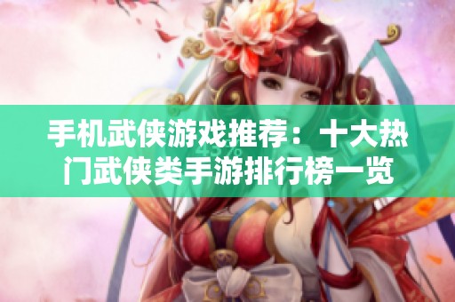 手机武侠游戏推荐：十大热门武侠类手游排行榜一览