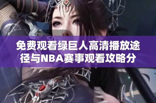 免费观看绿巨人高清播放途径与NBA赛事观看攻略分享