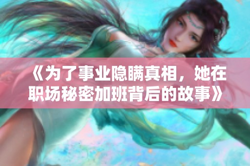 《为了事业隐瞒真相，她在职场秘密加班背后的故事》