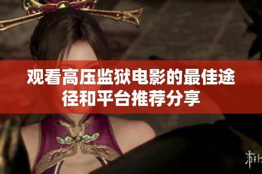观看高压监狱电影的最佳途径和平台推荐分享