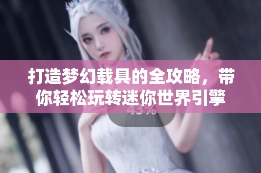 打造梦幻载具的全攻略，带你轻松玩转迷你世界引擎