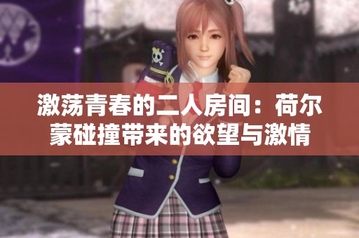 激荡青春的二人房间：荷尔蒙碰撞带来的欲望与激情