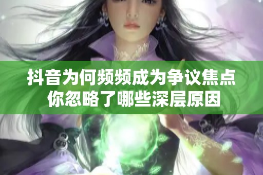 抖音为何频频成为争议焦点 你忽略了哪些深层原因