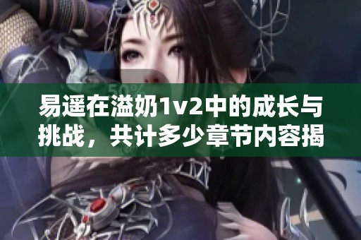 易遥在溢奶1v2中的成长与挑战，共计多少章节内容揭秘