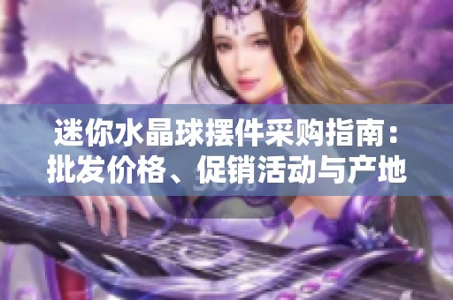 迷你水晶球摆件采购指南：批发价格、促销活动与产地分析