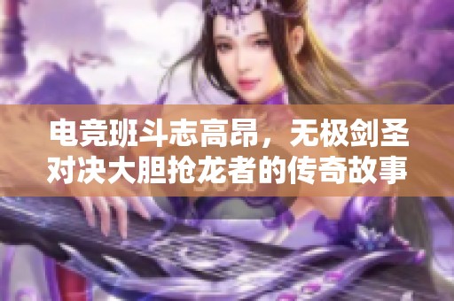 电竞班斗志高昂，无极剑圣对决大胆抢龙者的传奇故事